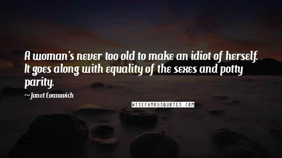 Janet Evanovich Quotes: A woman's never too old to make an idiot of herself. It goes along with equality of the sexes and potty parity.