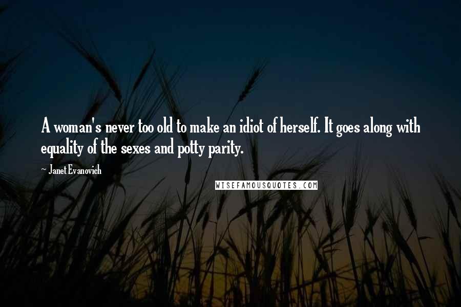 Janet Evanovich Quotes: A woman's never too old to make an idiot of herself. It goes along with equality of the sexes and potty parity.