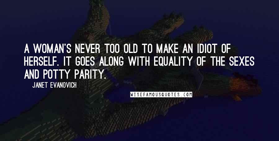 Janet Evanovich Quotes: A woman's never too old to make an idiot of herself. It goes along with equality of the sexes and potty parity.