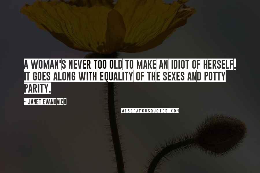 Janet Evanovich Quotes: A woman's never too old to make an idiot of herself. It goes along with equality of the sexes and potty parity.