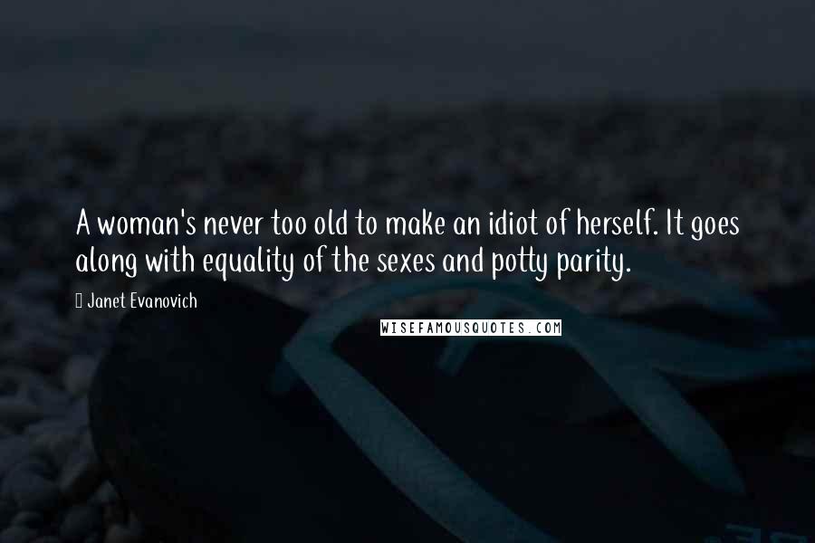 Janet Evanovich Quotes: A woman's never too old to make an idiot of herself. It goes along with equality of the sexes and potty parity.