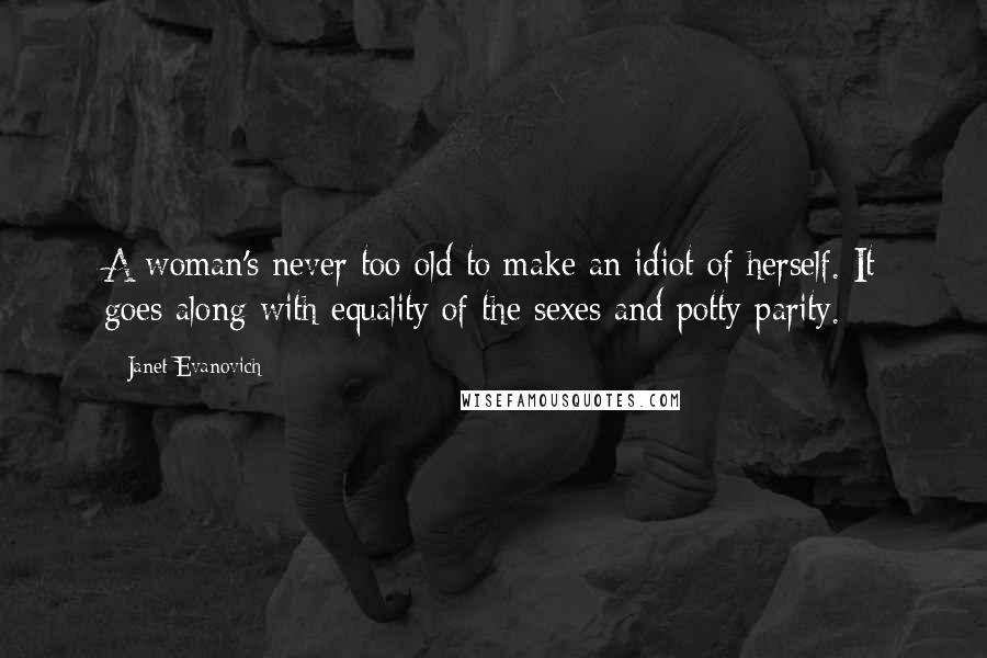 Janet Evanovich Quotes: A woman's never too old to make an idiot of herself. It goes along with equality of the sexes and potty parity.