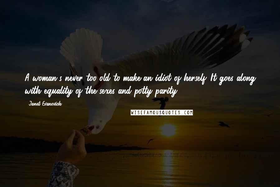 Janet Evanovich Quotes: A woman's never too old to make an idiot of herself. It goes along with equality of the sexes and potty parity.