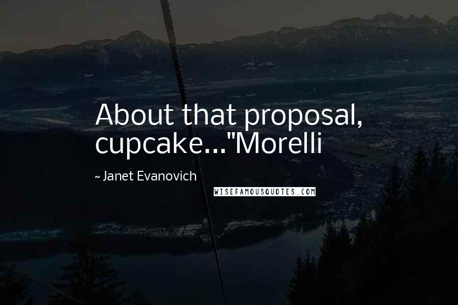 Janet Evanovich Quotes: About that proposal, cupcake..."Morelli