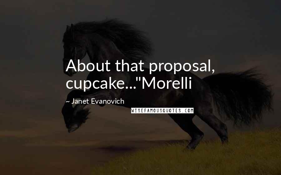 Janet Evanovich Quotes: About that proposal, cupcake..."Morelli