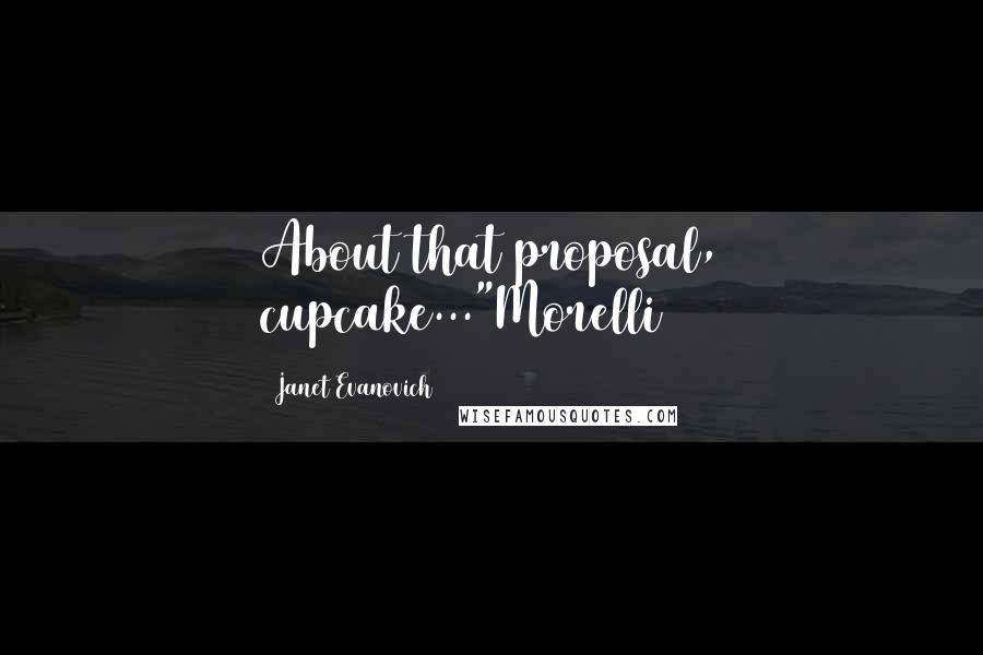 Janet Evanovich Quotes: About that proposal, cupcake..."Morelli