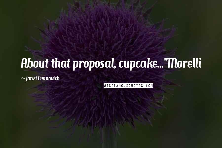 Janet Evanovich Quotes: About that proposal, cupcake..."Morelli