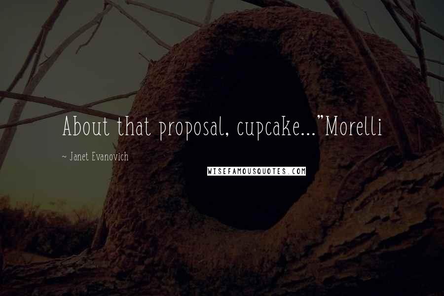 Janet Evanovich Quotes: About that proposal, cupcake..."Morelli