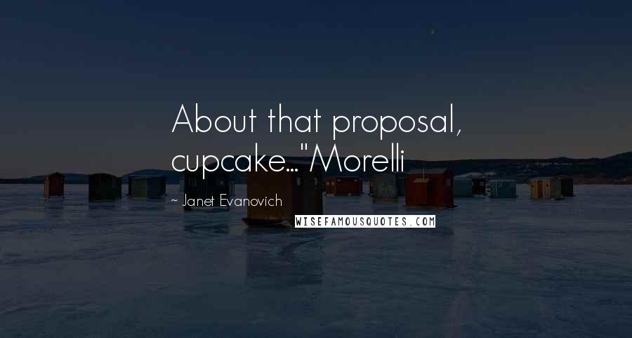 Janet Evanovich Quotes: About that proposal, cupcake..."Morelli