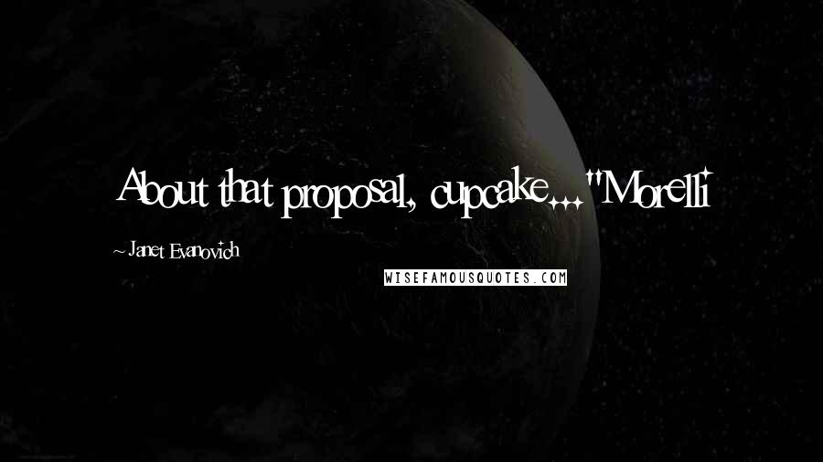 Janet Evanovich Quotes: About that proposal, cupcake..."Morelli