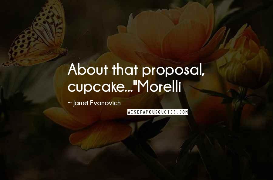 Janet Evanovich Quotes: About that proposal, cupcake..."Morelli