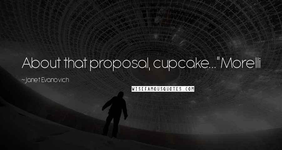 Janet Evanovich Quotes: About that proposal, cupcake..."Morelli