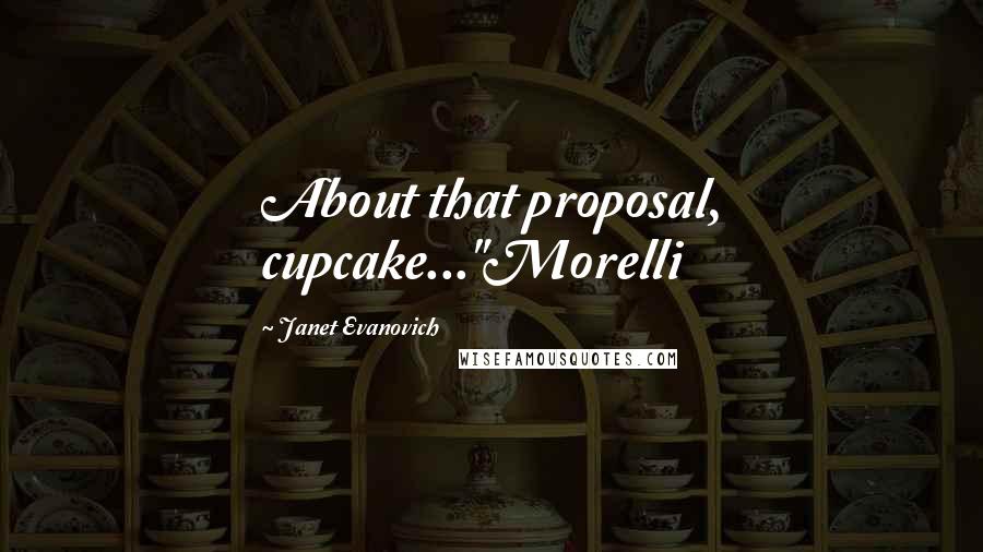 Janet Evanovich Quotes: About that proposal, cupcake..."Morelli