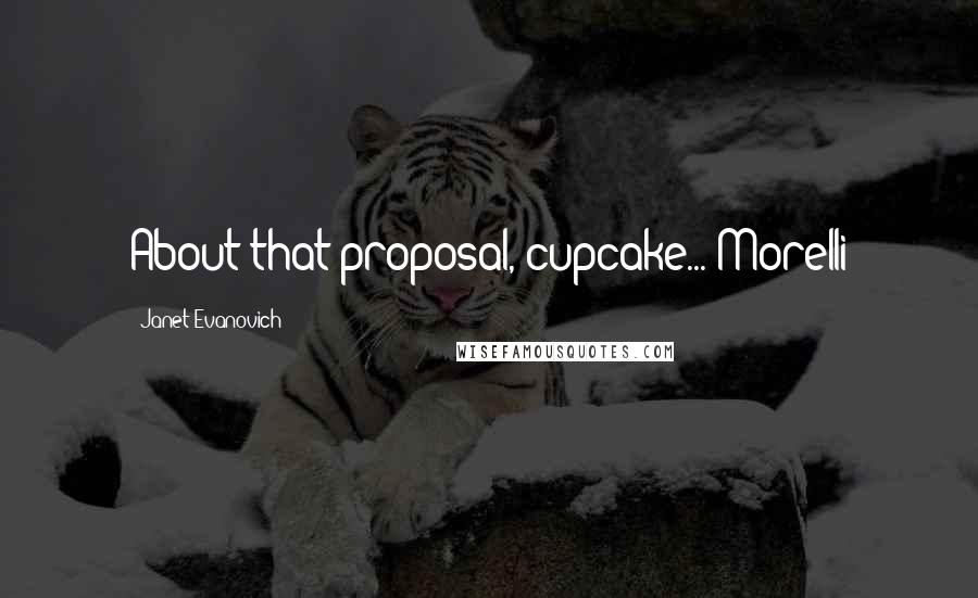 Janet Evanovich Quotes: About that proposal, cupcake..."Morelli