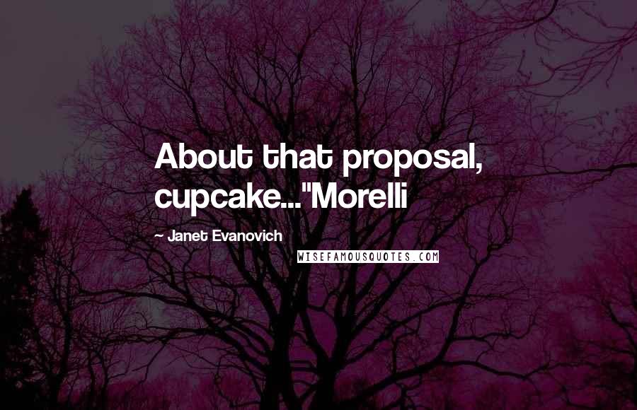 Janet Evanovich Quotes: About that proposal, cupcake..."Morelli