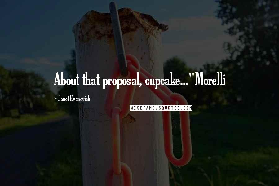 Janet Evanovich Quotes: About that proposal, cupcake..."Morelli