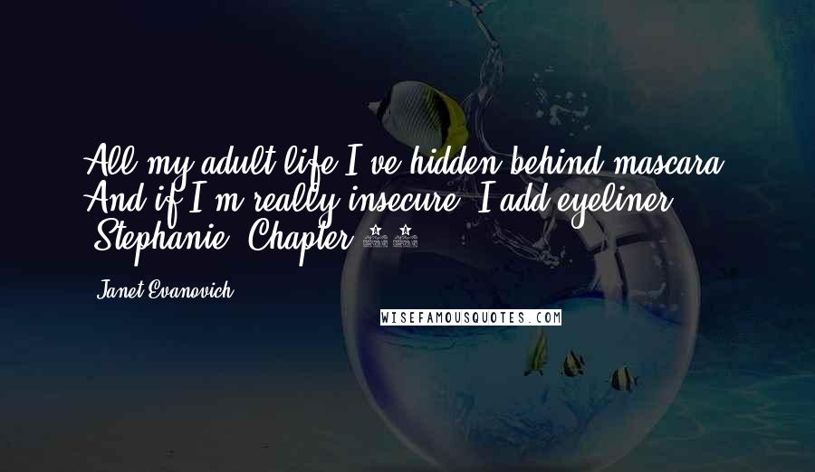 Janet Evanovich Quotes: All my adult life I've hidden behind mascara. And if I'm really insecure, I add eyeliner. (Stephanie, Chapter 10)