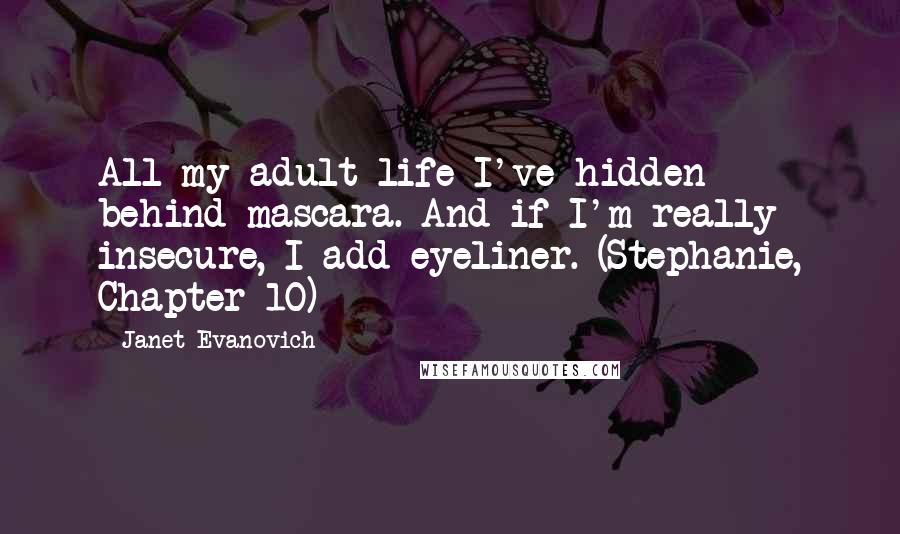 Janet Evanovich Quotes: All my adult life I've hidden behind mascara. And if I'm really insecure, I add eyeliner. (Stephanie, Chapter 10)