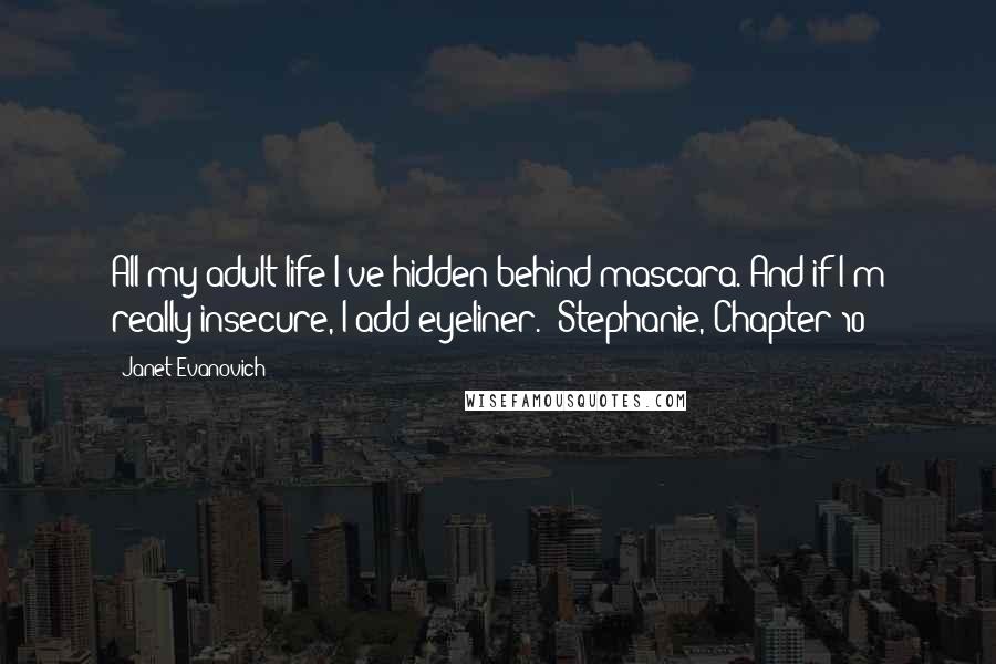 Janet Evanovich Quotes: All my adult life I've hidden behind mascara. And if I'm really insecure, I add eyeliner. (Stephanie, Chapter 10)