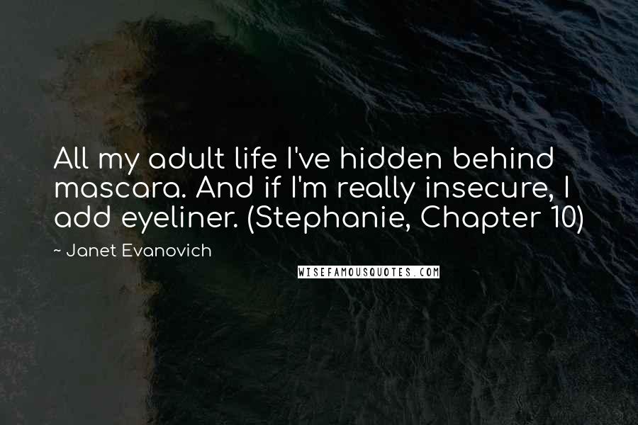 Janet Evanovich Quotes: All my adult life I've hidden behind mascara. And if I'm really insecure, I add eyeliner. (Stephanie, Chapter 10)