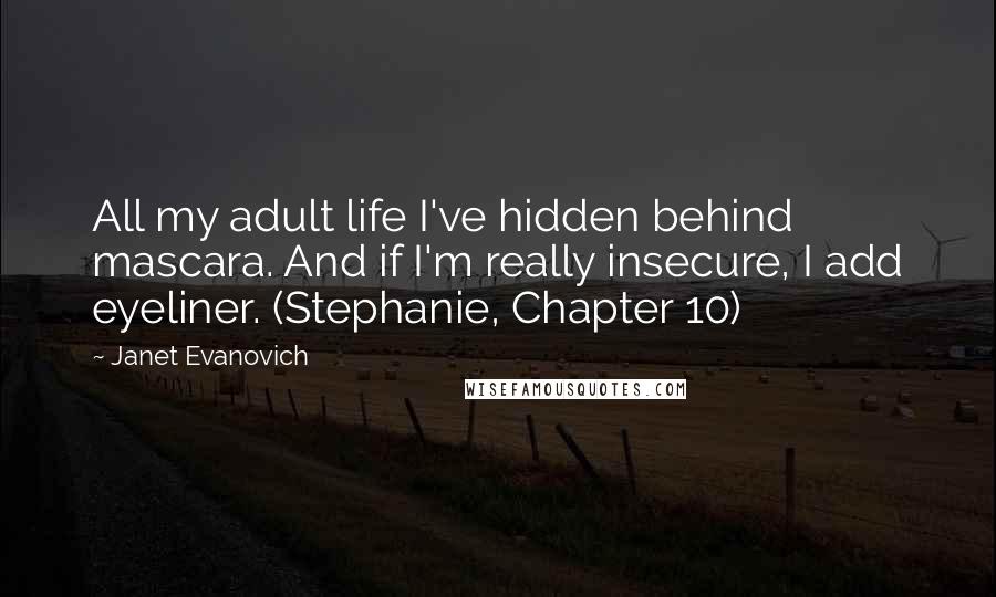 Janet Evanovich Quotes: All my adult life I've hidden behind mascara. And if I'm really insecure, I add eyeliner. (Stephanie, Chapter 10)