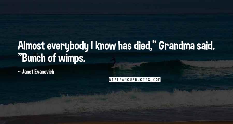 Janet Evanovich Quotes: Almost everybody I know has died," Grandma said. "Bunch of wimps.