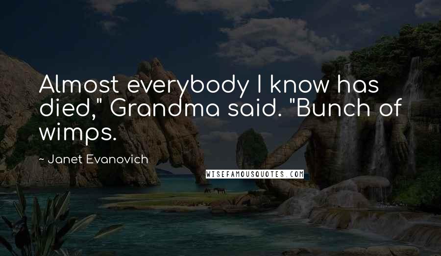 Janet Evanovich Quotes: Almost everybody I know has died," Grandma said. "Bunch of wimps.