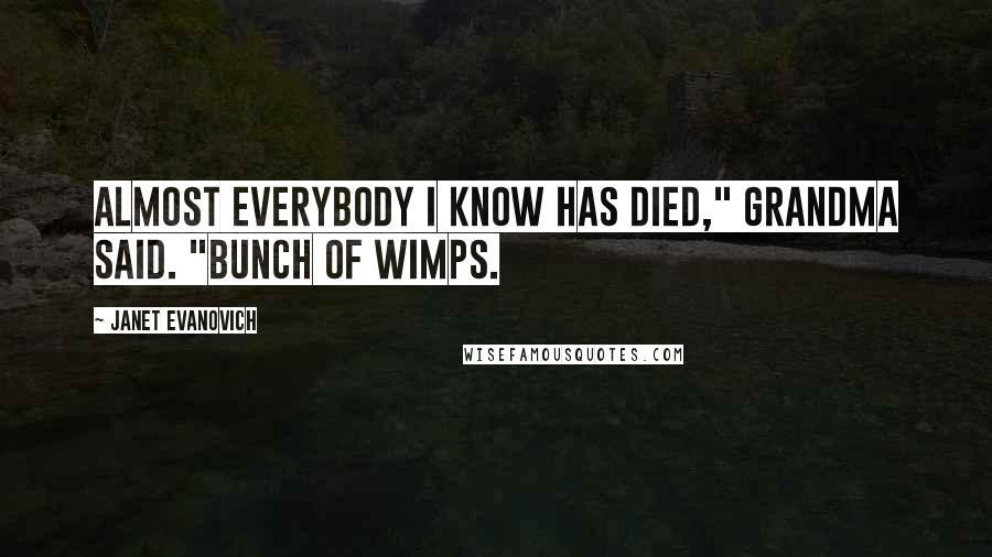 Janet Evanovich Quotes: Almost everybody I know has died," Grandma said. "Bunch of wimps.