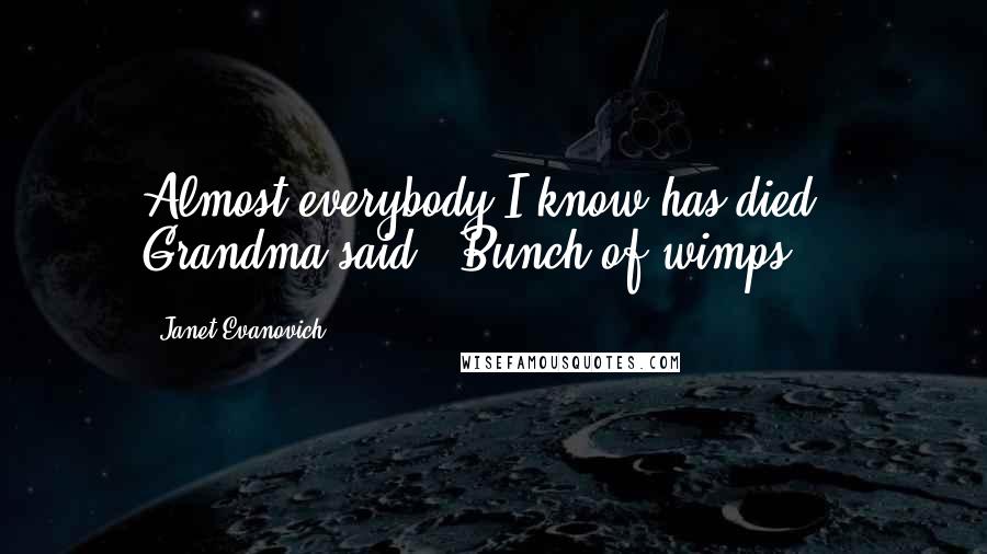 Janet Evanovich Quotes: Almost everybody I know has died," Grandma said. "Bunch of wimps.