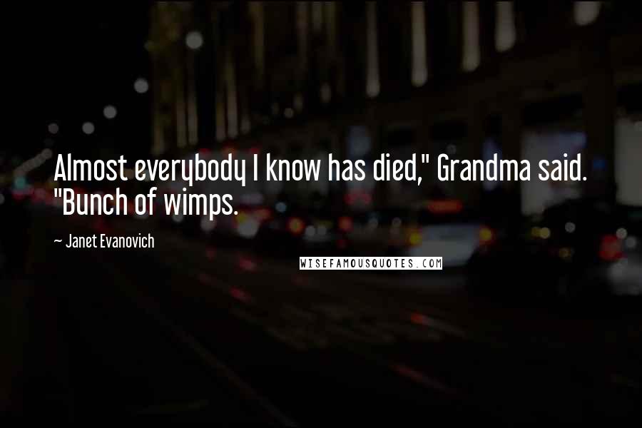 Janet Evanovich Quotes: Almost everybody I know has died," Grandma said. "Bunch of wimps.