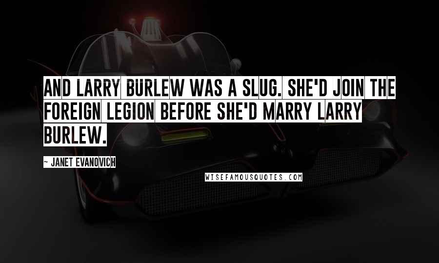 Janet Evanovich Quotes: And Larry Burlew was a slug. She'd join the Foreign Legion before she'd marry Larry Burlew.
