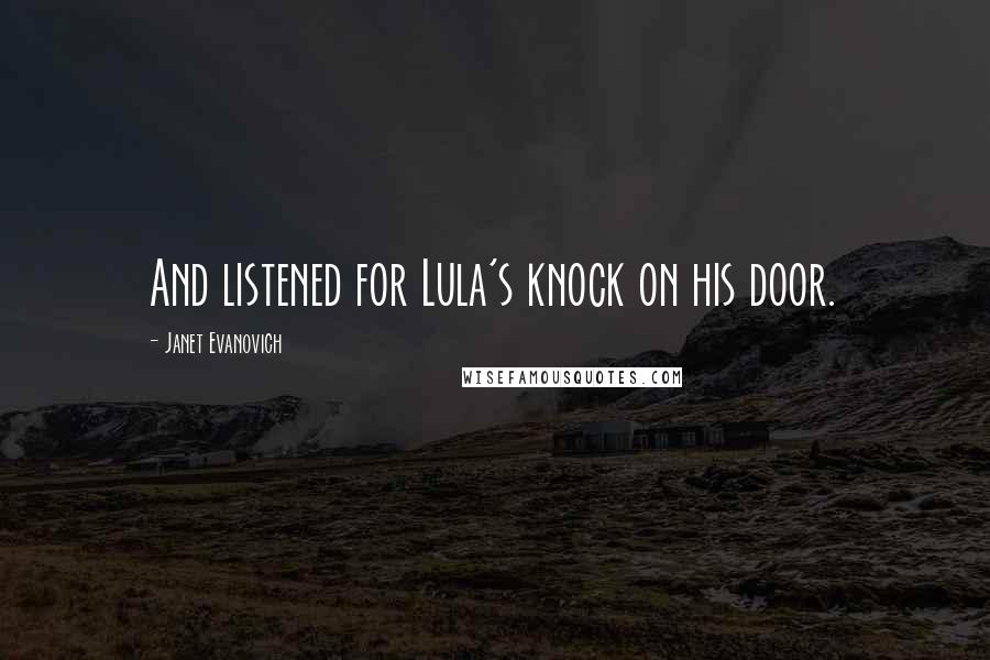 Janet Evanovich Quotes: And listened for Lula's knock on his door.