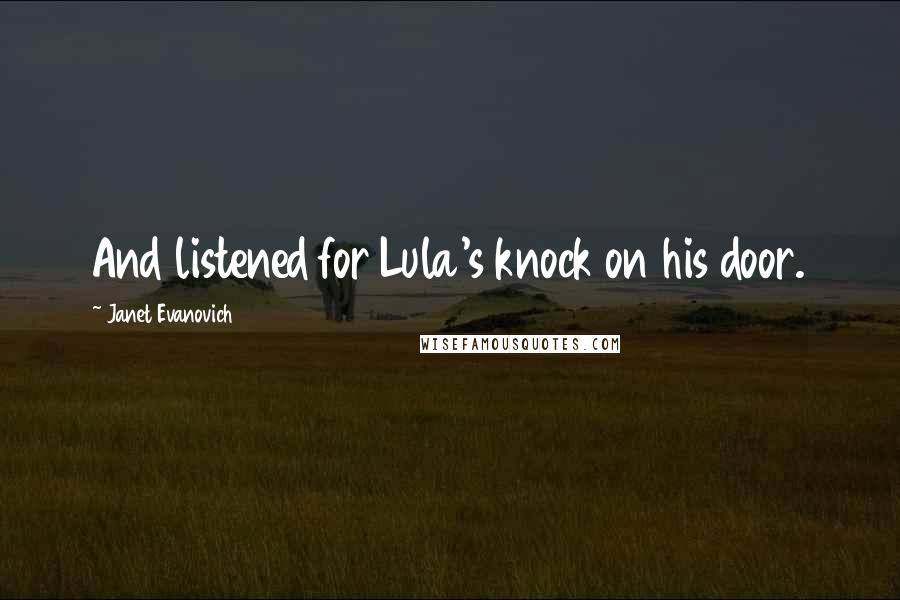 Janet Evanovich Quotes: And listened for Lula's knock on his door.