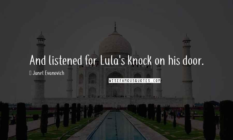 Janet Evanovich Quotes: And listened for Lula's knock on his door.