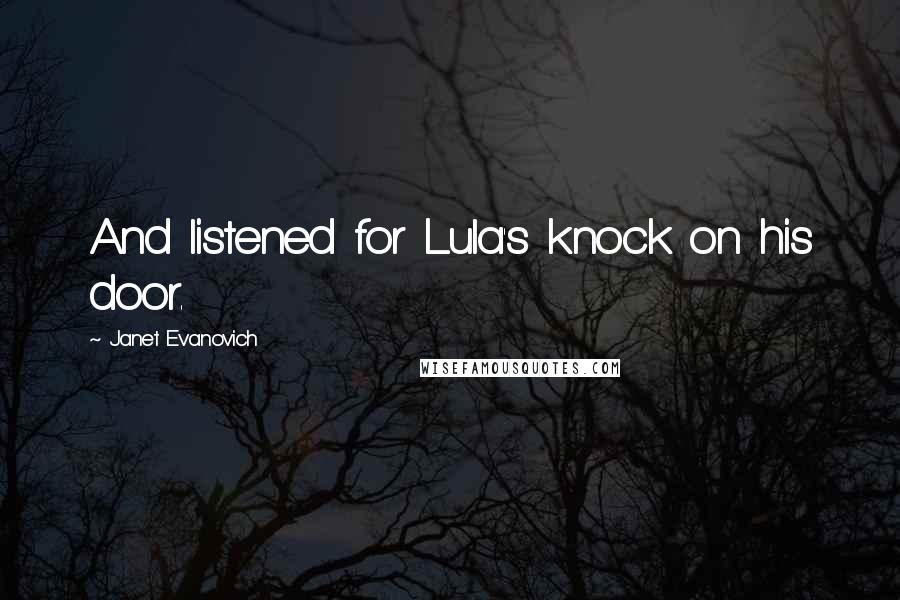 Janet Evanovich Quotes: And listened for Lula's knock on his door.