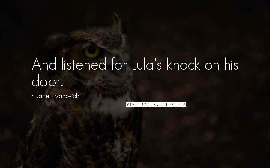Janet Evanovich Quotes: And listened for Lula's knock on his door.