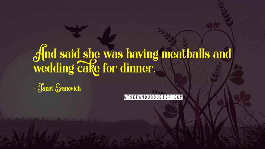 Janet Evanovich Quotes: And said she was having meatballs and wedding cake for dinner.