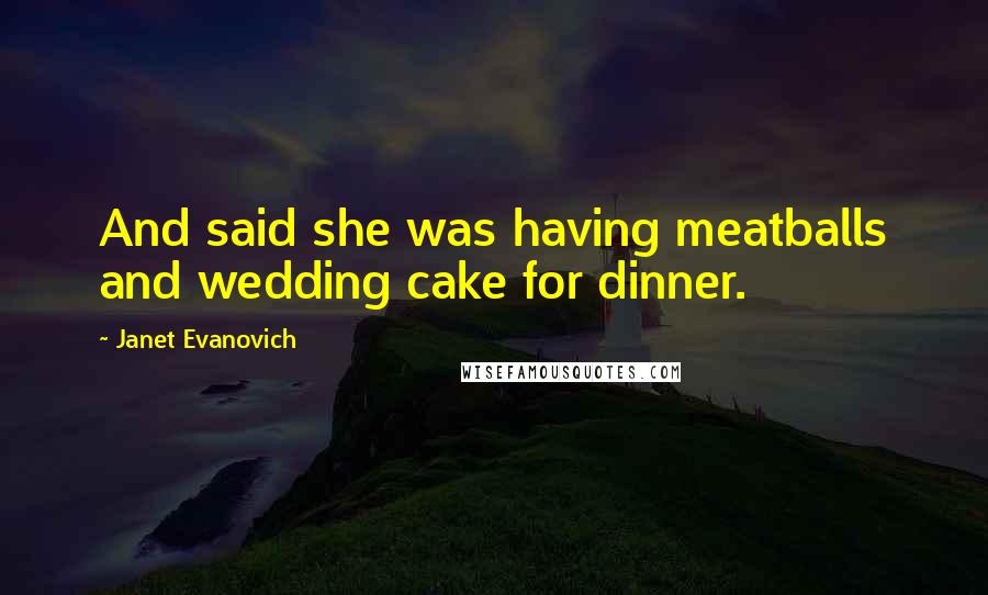 Janet Evanovich Quotes: And said she was having meatballs and wedding cake for dinner.