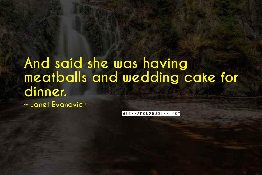 Janet Evanovich Quotes: And said she was having meatballs and wedding cake for dinner.