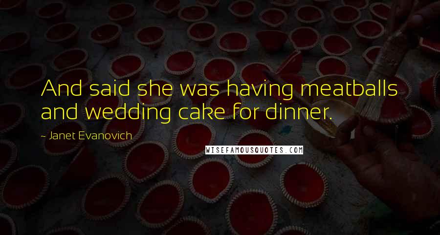 Janet Evanovich Quotes: And said she was having meatballs and wedding cake for dinner.