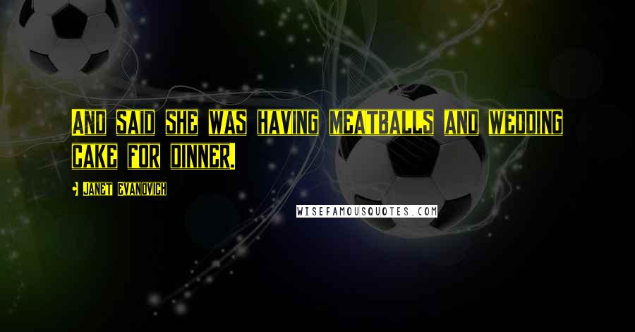 Janet Evanovich Quotes: And said she was having meatballs and wedding cake for dinner.