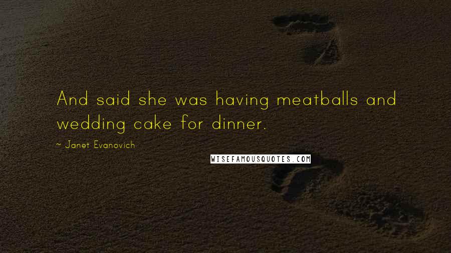 Janet Evanovich Quotes: And said she was having meatballs and wedding cake for dinner.