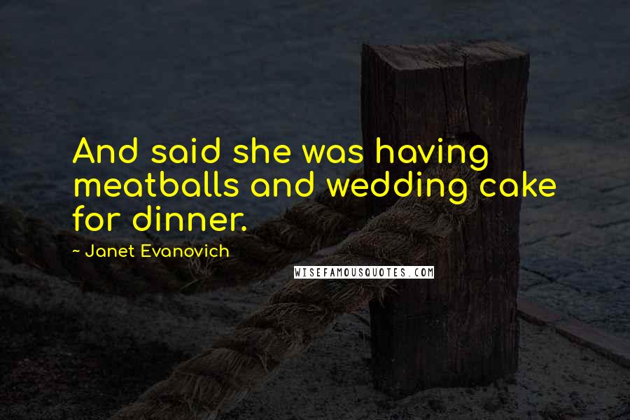 Janet Evanovich Quotes: And said she was having meatballs and wedding cake for dinner.