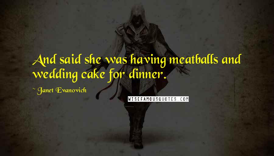 Janet Evanovich Quotes: And said she was having meatballs and wedding cake for dinner.