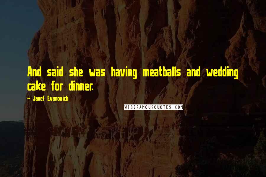 Janet Evanovich Quotes: And said she was having meatballs and wedding cake for dinner.