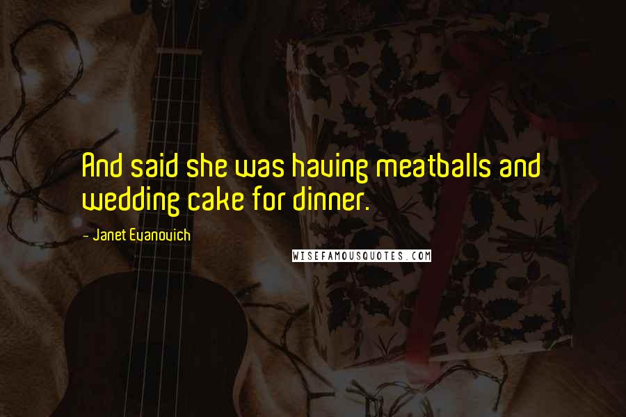 Janet Evanovich Quotes: And said she was having meatballs and wedding cake for dinner.