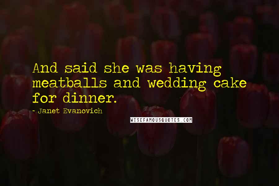Janet Evanovich Quotes: And said she was having meatballs and wedding cake for dinner.