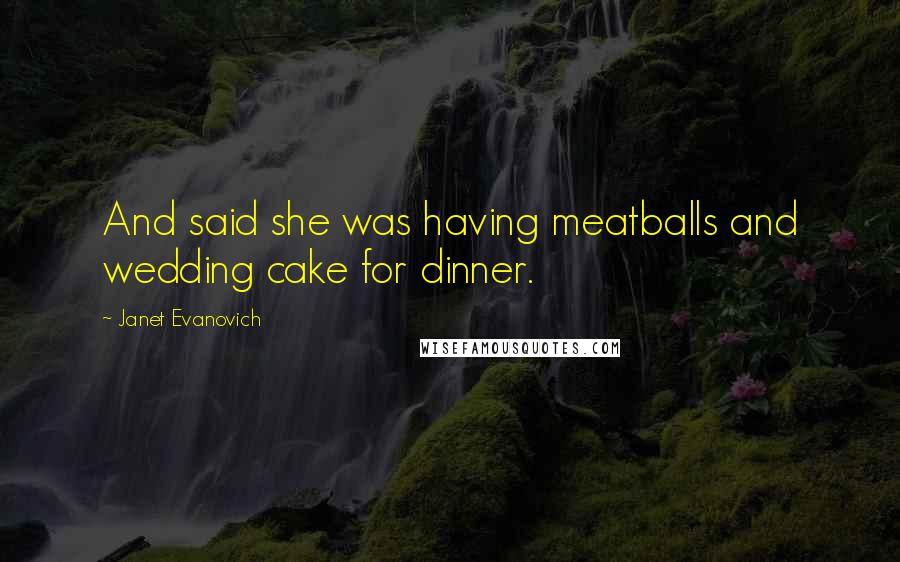 Janet Evanovich Quotes: And said she was having meatballs and wedding cake for dinner.