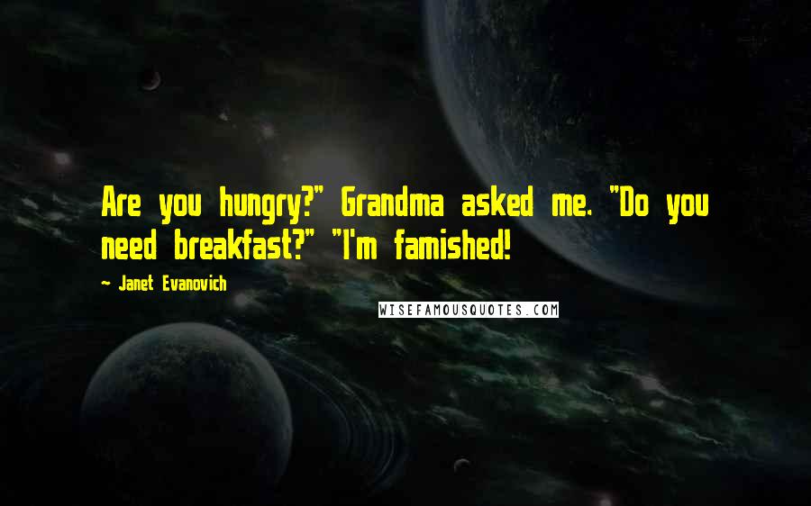 Janet Evanovich Quotes: Are you hungry?" Grandma asked me. "Do you need breakfast?" "I'm famished!