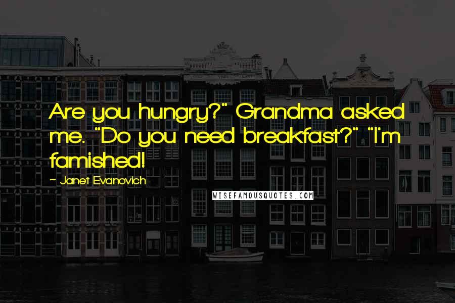 Janet Evanovich Quotes: Are you hungry?" Grandma asked me. "Do you need breakfast?" "I'm famished!